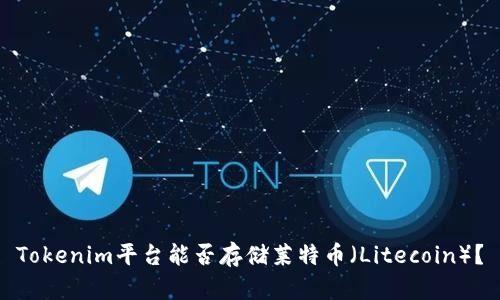 Tokenim平台能否存储莱特币（Litecoin）？