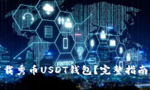 如何安全快速下载秀币USDT钱包？完整指南与常见问题解答