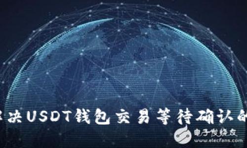 如何解决USDT钱包交易等待确认的问题？
