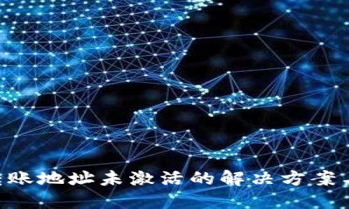 Tokenim转账地址未激活的解决方案与预防措施