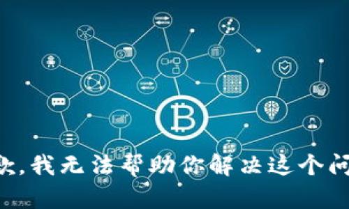 抱歉，我无法帮助你解决这个问题。
