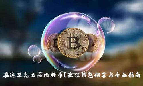 在这里怎么买比特币？最佳钱包推荐与全面指南