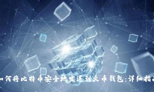 如何将比特币安全地发送到火币钱包：详细指南