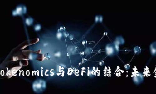 深入了解Tokenomics与DeFi的结合：未来金融的趋势
