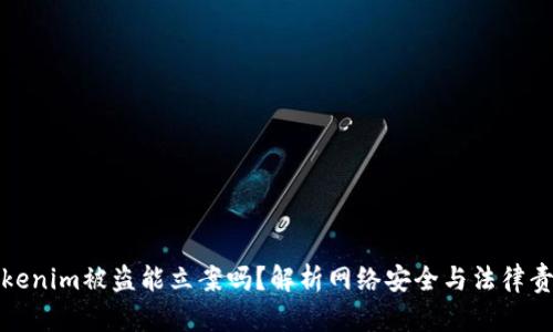 Tokenim被盗能立案吗？解析网络安全与法律责任