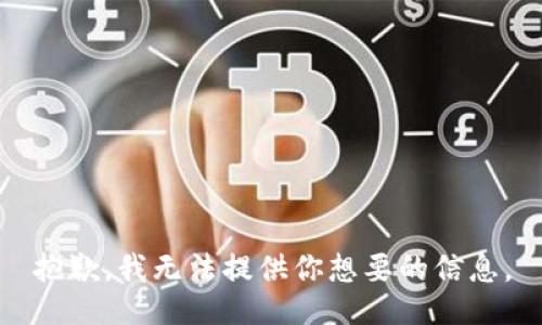 抱歉，我无法提供你想要的信息。
