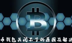 比特币钱包关闭不了的原因及解决办法