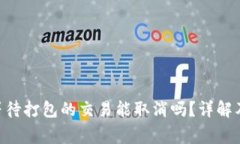 Tokenim钱包等待打包的交易能取消吗？详解及常见