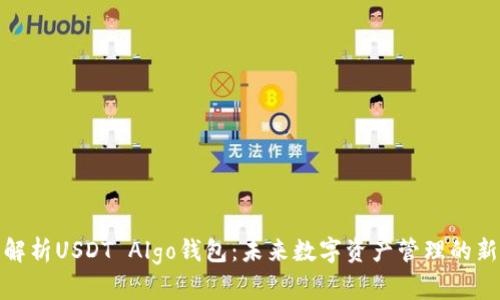 全面解析USDT Algo钱包：未来数字资产管理的新选择
