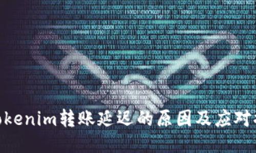 : Tokenim转账延迟的原因及应对措施