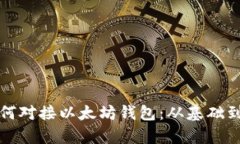 全面解析如何对接以太坊钱包：从基础到进阶的