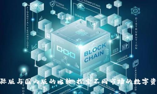 Tokenim国际版与国内版的比较：探索不同市场的数字资产交易平台