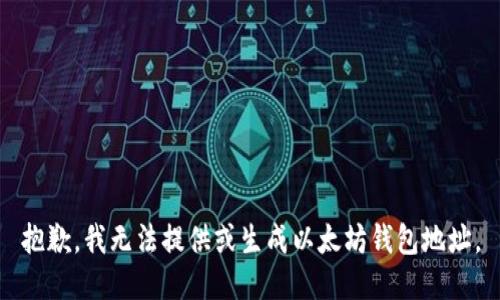 抱歉，我无法提供或生成以太坊钱包地址。
