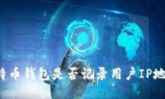 比特币钱包是否记录用户IP地址？