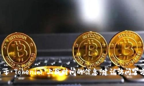 Tokenim 是一个加密货币项目，其具体上线时间和详细信息可能因市场变化而有所不同。如果你想要获取最新的关于 Tokenim 上线时间的信息，建议访问官方渠道、加密货币交易所或者相关的新闻公告以获取最准确的信息。如果有其它详细问题或想了解的内容，请告诉我！