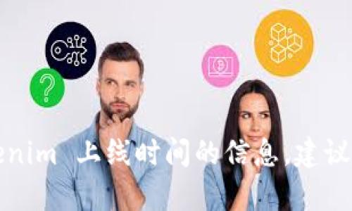 Tokenim 是一个加密货币项目，其具体上线时间和详细信息可能因市场变化而有所不同。如果你想要获取最新的关于 Tokenim 上线时间的信息，建议访问官方渠道、加密货币交易所或者相关的新闻公告以获取最准确的信息。如果有其它详细问题或想了解的内容，请告诉我！