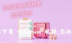 如何轻松下载 tokenim 视频：你的完整指南