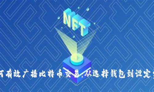 如何有效广播比特币交易：从选择钱包到设定费用