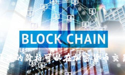 关于“tokenim”的价格，如果你指的是具体的加密货币或代币，其价格会根据市场的波动而变化，具体的价格可以在加密货币交易所或相关金融网站上查到。请提供更多的信息或详细的背景，以便我能够为你提供更准确的答案。