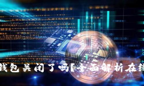 比特币在线钱包关闭了吗？全面解析在线钱包的现状