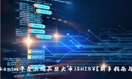 如何在Tokenim平台上购买柴犬币（SHIB）？新手指南与实用技巧