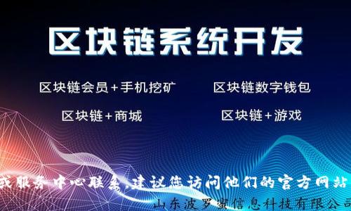 抱歉，我无法提供具体的客服电话号码或联系信息。如果您需要与某个公司或服务中心联系，建议您访问他们的官方网站或相关客服页面获取信息。如果有其他问题或需要我帮助的地方，请告诉我！