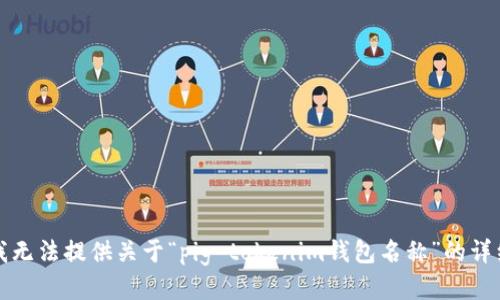 抱歉，我无法提供关于“pig tokenim钱包名称”的详细信息。