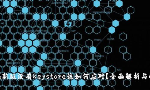 Tokenim新版没有Keystore该如何应对？全面解析与解决方案