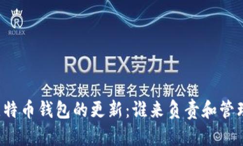 比特币钱包的更新：谁来负责和管理？