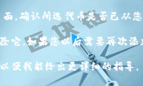 要删除在 Tokenim 中添加的代币，您可以按照以下步骤操作：

1. **登录 Tokenim 账户**：首先，确保您已经登录到您的 Tokenim 账户。在网站或应用程序中找到登录入口，输入您的用户名和密码。

2. **访问代币管理页面**：登录后，找到您的资产或代币管理页面。这通常可以在主界面或导航菜单中找到，可能被标记为“资产”、“代币”或“我的钱包”。

3. **选择要删除的代币**：在代币管理页面中，您将看到您添加的所有代币的列表。浏览列表并找到您想要删除的代币。

4. **删除代币**：找到要删除的代币后，通常会有一个小的“删除”或“移除”按钮，点击它。如果有确认提示，请确认您要删除该代币。

5. **确认删除**：某些平台在您删除代币后可能会要求您再次确认删除。请仔细阅读提示信息，确保您正在删除的是正确的代币，然后确认操作。

6. **查看删除结果**：删除完成后，您可以返回到代币管理页面，确认所选代币是否已从您的列表中移除。

请注意，删除代币并不会影响您的资产，只是从您的列表中移除它。如果您以后需要再次添加这个代币，可以通过搜索或其他方式重新添加。

如果您有其他具体的问题或使用不同平台，请提供相关信息，以便我能给出更详细的指导。
