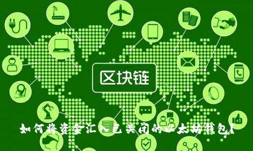 如何将资金汇入已关闭的以太坊钱包？