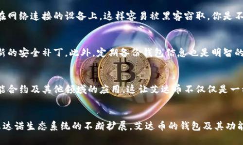soe艾达币钱包官方网站：安全可靠的数字资产存储选择/soe
艾达币, 钱包, 官方网站, 数字资产/guanjianci

什么是艾达币？
艾达币（Cardano）是一种基于区块链技术的数字货币，因其独特的设计和开发理念而备受关注。与其他主流加密货币相比，艾达币致力于提供一个更安全和可扩展的平台，以支持各种金融应用和智能合约的开发。这使得它成为越来越多用户的首选，加之其社区的不断壮大，艾达币的未来可期。

为何选择艾达币钱包？
在众多的数字货币钱包中，艾达币钱包凭借其独特的优势脱颖而出。首先，艾达币钱包提供了强大的安全措施，包括多重签名与冷存储等技术，让用户的资产更加安全。你是不是也感觉到，在加密货币投资日益增长的情况下，选择一个安全的存储方式多么重要？

其次，艾达币钱包具备友好的用户界面，使得即使是初学者也能快速上手。无论是随时查看资产变化，还是快速发送和接收数字货币，艾达币钱包都能轻松搞定。此外，艾达币钱包还支持多种交易功能，用户可以方便地进行交易、兑换等操作，满足不同用户的需求。

如何访问艾达币钱包官方网站？
访问艾达币钱包的官方网站是获得最新信息和下载钱包的最佳途径。你只需在浏览器中输入官方网站的URL，便能找到有关钱包的所有信息，包括下载链接、使用指南以及常见问题解答等。如果你在网上搜索的时候发现不同的链接，请一定要确认其真实性，以避免钓鱼网站带来的损失。你是不是也曾在网上遇到过这样的情况？

注册并创建艾达币钱包账户
在访问官方网站后，你需要注册一个账户。注册过程简单，只需提供一些基本信息，如电子邮件地址和创建密码。在创建钱包之前，官方会建议你设置领先的安全措施，如两步验证，这可以大幅降低被黑客攻击的风险。你可能会问，为什么两步验证如此重要？事实上，这不仅能够保护你的账户，也为你的数字资产提供了更高层次的保障。

如何保管你的钱包私钥？
私钥是你访问和管理艾达币的关键，因此妥善保管至关重要。请确保将私钥存储在安全的地方，最好是纸质形式或冷存储设备。切忌将私钥放在网络连接的设备上，这样容易被黑客窃取。你是不是和我一样，为了保护数字资产，已经对私钥的安全性有了更深的认识了呢？

使用艾达币钱包的注意事项
虽然艾达币钱包提供了安全的存储和交易功能，但用户在使用过程中仍需格外小心。比如，不要随意点击未知来源的链接，确保你的设备有最新的安全补丁。此外，定期备份钱包信息也是明智的选择，万一设备损坏，备份能够确保你不会失去资产。听起来复杂吗？其实，只要遵循基本的安全规则，你就能在安全的环境中安心交易和投资。

艾达币的未来展望
随着区块链技术的不断发展，艾达币的应用前景也愈加广阔。越来越多的企业和开发者开始关注并推动艾达币的采用，不断探索其在金融、智能合约及其他领域的应用。这让艾达币不仅仅是一种数字货币，更是一个创新生态系统的一部分。你是否也对艾达币未来的发展充满期待呢？

总结
选择艾达币钱包意味着选择了一种安全且便捷的方式来管理你的数字资产。而官方网站则是获取所有相关信息的可靠渠道。在未来，随着卡尔达诺生态系统的不断扩展，艾达币的钱包及其功能也将会不断，帮助用户更好地参与数字经济。如果你还在犹豫，不如现在就访问艾达币钱包官方网站，开始你的数字资产之旅吧！