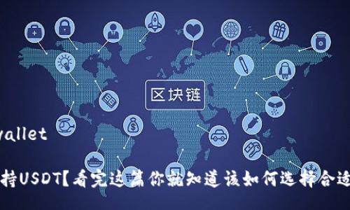 wallet/wallet 

钱包不支持USDT？看完这篇你就知道该如何选择合适的钱包了