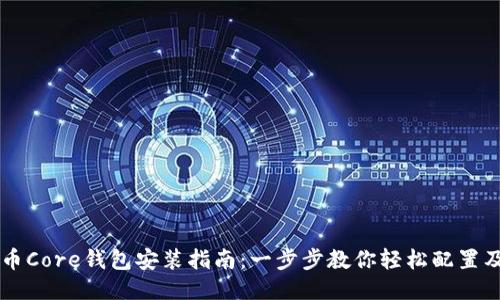 比特币Core钱包安装指南：一步步教你轻松配置及使用