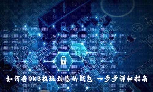 如何将OKB提现到您的钱包：一步步详细指南