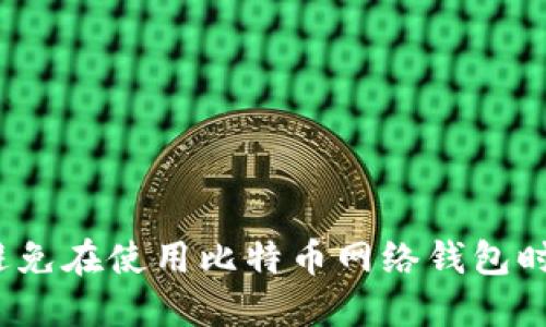 如何避免在使用比特币网络钱包时踩坑？