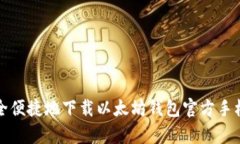 如何安全便捷地下载以太坊钱包官方手机客户端