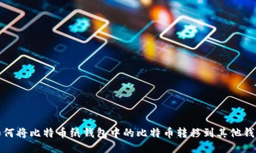如何将比特币纸钱包中的比特币转移到其他钱包