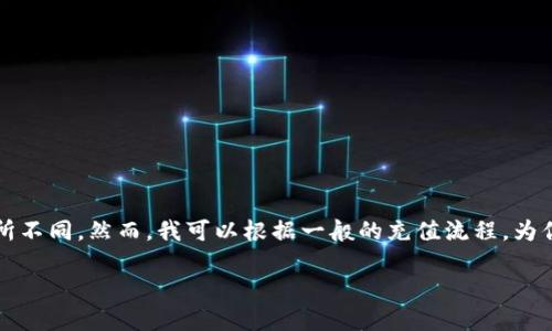 向Tokenim充值的步骤可能因其平台和具体功能而有所不同。然而，我可以根据一般的充值流程，为你提供一些建议和指导。以下是你可能需要遵循的步骤：

### 如何向Tokenim充值：详细指南