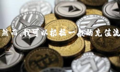 向Tokenim充值的步骤可能因其平台和具体功能而有所不同。然而，我可以根据一般的充值流程，为你提供一些建议和指导。以下是你可能需要遵循的步骤：

### 如何向Tokenim充值：详细指南
