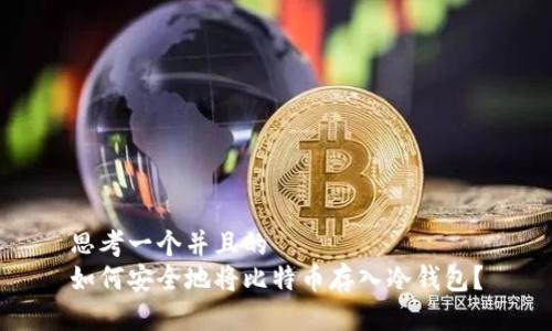 思考一个并且的  
如何安全地将比特币存入冷钱包？