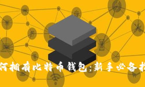 如何拥有比特币钱包：新手必备指南