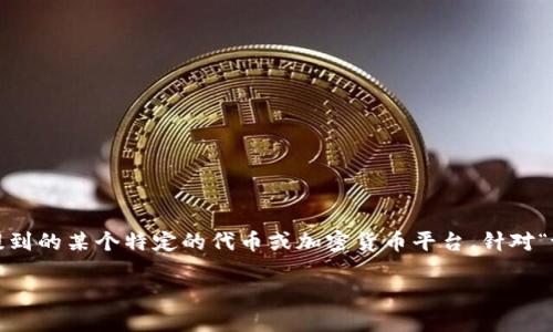 看起来您可能是在提到关于区块链或加密货币方面的问题，
