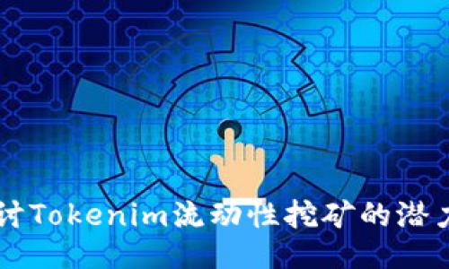 深入探讨Tokenim流动性挖矿的潜力与魅力
