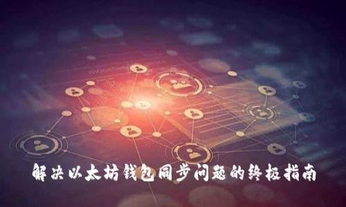 解决以太坊钱包同步问题的终极指南