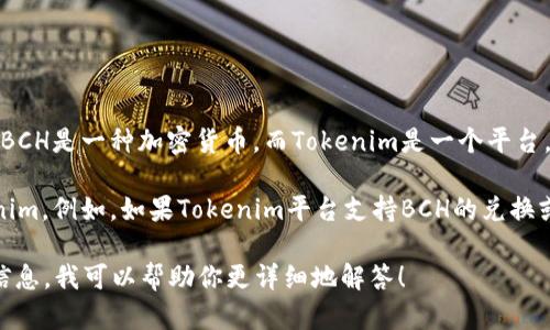 在区块链和加密货币的世界中，BCH（比特币现金）和Tokenim之间的关系取决于所讨论的具体上下文。BCH是一种加密货币，而Tokenim是一个平台，旨在为各种加密资产提供支持和服务，可能包括代币化资产以及其他相关的功能和服务。

如果你是在谈论如何在一个平台上使用或处理BCH以及Tokenim提供的服务，那么确实可以提到Tokenim。例如，如果Tokenim平台支持BCH的兑换或交易，或者可以用BCH进行某种形式的充值或投资，那么在这些情况下，BCH可以与Tokenim相提并论。

你是否在寻找某种特定的使用案例，或者想了解它们之间的某种具体的联系？如果可以提供更多背景信息，我可以帮助你更详细地解答！