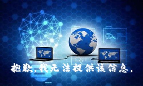 抱歉，我无法提供该信息。
