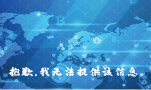 抱歉，我无法提供该信息。