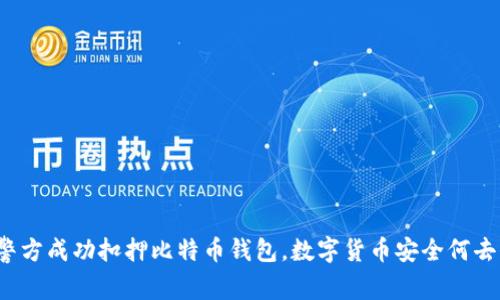 山东警方成功扣押比特币钱包，数字货币安全何去何从？