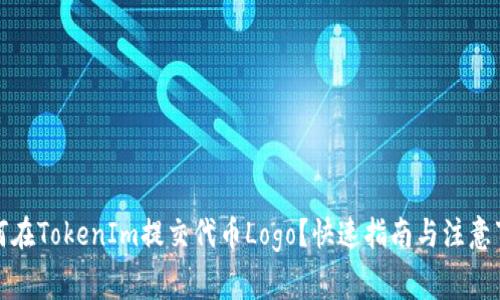 如何在TokenIm提交代币Logo？快速指南与注意事项